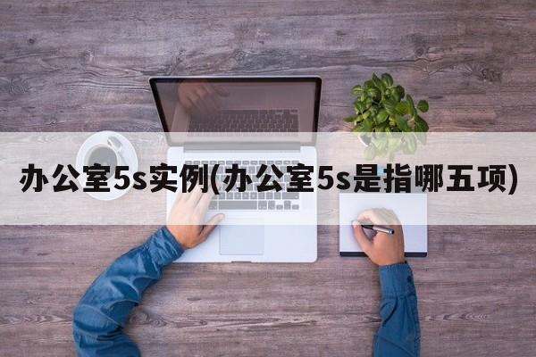 办公室5s实例(办公室5s是指哪五项)